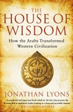 The house of wisdom : how the Arabs transformed Western civilization / Jonathan Lyons.