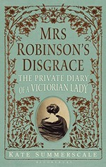 Mrs Robinson's disgrace : the private diary of a Victorian lady / Kate Summerscale.