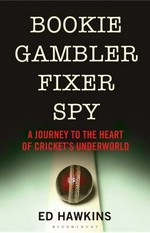 Bookie gambler fixer spy : a journey to the corrupt heart of cricket's underworld / Ed Hawkins.