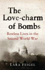 The love-charm of bombs : restless lives in the Second World War / Lara Feigel.