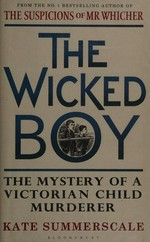 The wicked boy : the mystery of a Victorian child murderer / Kate Summerscale.