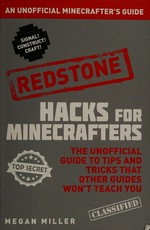 Hacks for Minecrafters : Redstone : the unofficial guide to tips and tricks that other guides won't teach you / Megan Miller.