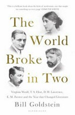 The world broke in two : Virginia Woolf, T.S. Eliot, D.H. Lawrence, E.M. Forster and the year that changed literature / Bill Goldstein.