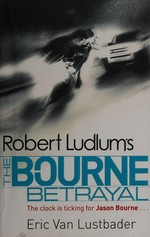 Robert Ludlum's the Bourne betrayal : a new Jason Bourne novel / by Eric Van Lustbader.