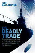 The deadly trade : the complete history of submarine warfare from Archimedes to the present / Iain Ballantyne.