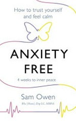 Anxiety free : how to trust yourself and feel calm / Sam Owen.
