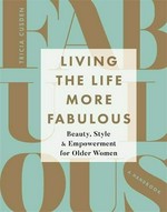 Living the life more fabulous : beauty, style & empowerment for older women : a handbook / Tricia Cusden.