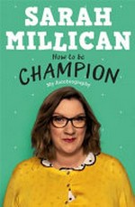 How to be champion : my autobiography / Sarah Millican.