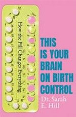 How the pill changes everything : your brain on birth control / Dr Sarah E. Hill.