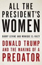 All the president's women : Donald Trump and the making of a predator / Barry Levine and Monique El-Faizy.