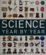 Science year by year : the ultimate guide to the discoveries that changed the world / [editor-in-chief Preofessor Robert Winston].