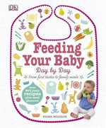 Feeding your baby day by day : from first tastes to family meals / Fiona Wilcock.