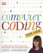 Computer coding for kids : a unique step-by-step visual guide, from binary code to building games / Carol Vorderman.
