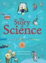 The story of science / Anna Claybourne ; illustrated by, Adam Larkum ; designed by Steve Wood ; edited by Jane Chisholm ; Scientific consultant: Dr. Patricia Fara, University of Cambridge ; cover design by Ian McNee ; additional material by Alex Frith and Dr. Lisa Jane Gillespie.