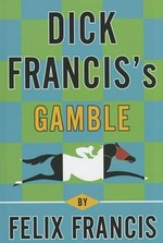 Dick Francis's Gamble / by Felix Francis.