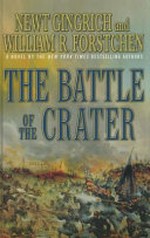 The battle of the Crater : a novel of the Civil War / by Newt Gingrich, William R. Forstchen and contributing editor Albert S. Hanser.