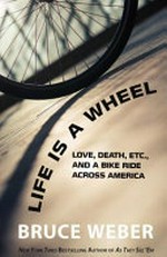 Life is a wheel : love, death, etc. and a bike ride across America / Bruce Weber.