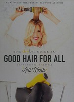 The Drybar guide to good hair for all / Alli Webb with Crystal Meers.