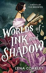 Worlds of ink and shadow : a novel of the Brontë / Lena Coakley.