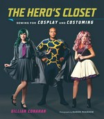 The hero's closet : sewing for cosplay and costuming / Gillian Conahan ; photographs by Karen Pearson.