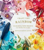 Craft the rainbow : 40 colorful paper projects from The house that Lars built / Brittany Watson Jepsen.