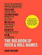 The big book of rock & roll names : how Arcade Fire, Led Zeppelin, Nirvana, Vampire Weekend, and 531 other bands got their names / Adam Dolgins.