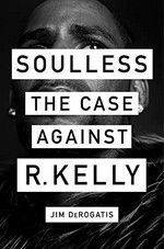 Soulless : the case against R. Kelly / Jim DeRogatis.