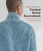 Norah Gaughan's twisted stitch sourcebook : a breakthrough guide to knitting and designing.