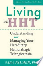 Living with HHT : understanding and managing your hereditary hemorrhagic telangiectasia / Sara Palmer, PhD.