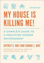 My house is killing me! : a complete guide to a healthier indoor environment / Jeffrey C. May and Connie L. May ; foreword by Jonathan M. Samet, MD, and Elizabeth Matsui, MD, MHS.