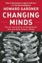 Changing minds : the art and science of chaning our own and other people's minds / Howard Gardner.