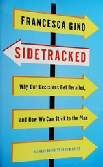 Sidetracked : why our decisions get derailed, and how we can stick to the plan / Francesca Gino.