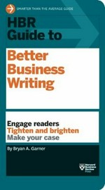 HBR guide to better business writing : engage readers tighten and brighten make your case / Bryan A. Garner.