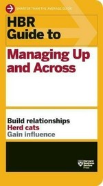 HBR guide to managing up and across. : build relationships herd cats gain influence.