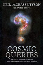 Cosmic queries : StarTalk's guide to who we are, how we got here, and where we're going / Neil deGrasse Tyson with James Trefil ; edited by Lindsey N. Walker.