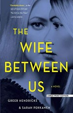The wife between us : a novel / Greer Hendricks and Sarah Pekkanen.