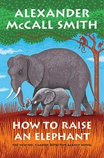 How to raise an elephant / Alexander McCall Smith.