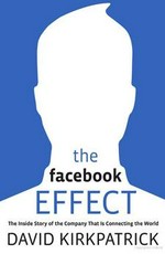 The Facebook effect : the inside story of the company that is connecting the world / David Kirkpatrick.