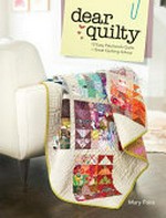 Dear Quilty : 12 easy patchwork quilts & quilting advice / Mary Fons & Team Quilty.