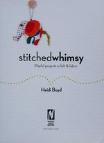 Stitched whimsy : embellished fabric and felt accessories, accents and gifts / Heidi Boyd.