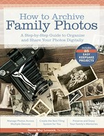 How to archive family photos : a step-by-step guide to organize and share your photos digitally / Denise May Levenick, The Family Curator.