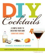 DIY cocktails : a simple guide to creating your own signature drinks / Marcia Simmons & Jonas Halpren.