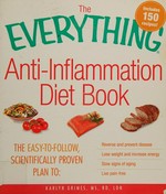 The everything anti-inflammation diet book : the easy-to-follow, scientifically proven plan to: reverse and prevent disease, lose weight and increase energy, slow signs of aging, live pain-free / Karlyn Grimes.