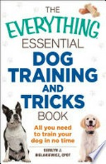 The everything essential dog training and tricks book : all you need to train your dog in no time / Gerilyn J. Bielakiewicz, CPDT.