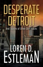 Desperate Detroit : and stories of other dire places / Loren D. Estleman.