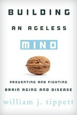 Building an ageless mind : preventing and fighting brain aging and disease / William J. Tippett.