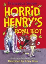 Horrid Henry's royal riot / Francesca Simon ; illustrated by Tony Ross.