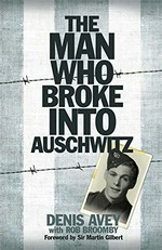 The man who broke into Auschwitz / Denis Avey with Rob Broomby.