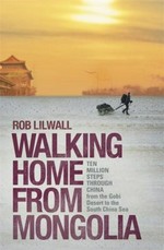 Walking home from Mongolia : ten million steps through China, from the Gobi Desert to the South China Sea / Rob Lilwall.