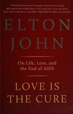 Love is the cure : on life, loss and the end of AIDS / Elton John.